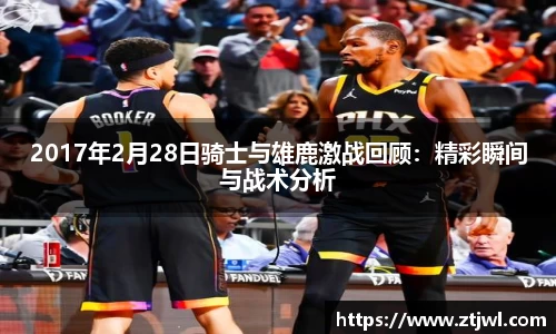 2017年2月28日骑士与雄鹿激战回顾：精彩瞬间与战术分析