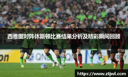 西雅图对阵休斯顿比赛结果分析及精彩瞬间回顾