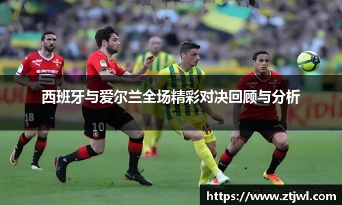 西班牙与爱尔兰全场精彩对决回顾与分析