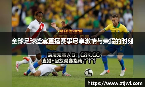 全球足球盛宴直播赛事尽享激情与荣耀的时刻