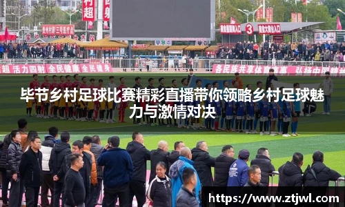 毕节乡村足球比赛精彩直播带你领略乡村足球魅力与激情对决