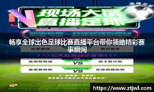 畅享全球出色足球比赛直播平台带你领略精彩赛事瞬间