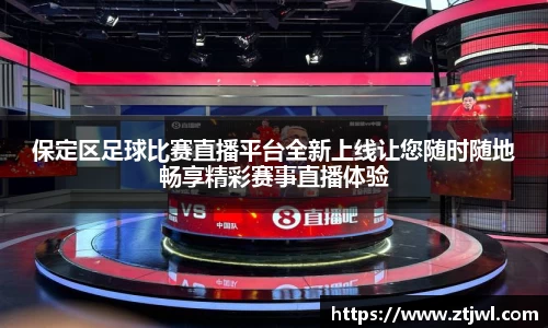保定区足球比赛直播平台全新上线让您随时随地畅享精彩赛事直播体验