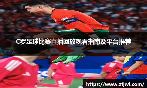 C罗足球比赛直播回放观看指南及平台推荐