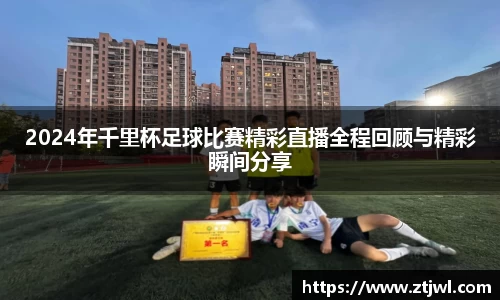2024年千里杯足球比赛精彩直播全程回顾与精彩瞬间分享