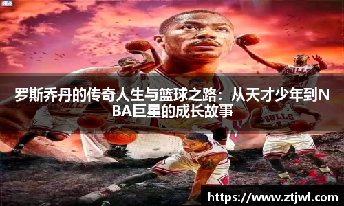 罗斯乔丹的传奇人生与篮球之路：从天才少年到NBA巨星的成长故事