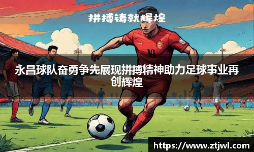 永昌球队奋勇争先展现拼搏精神助力足球事业再创辉煌