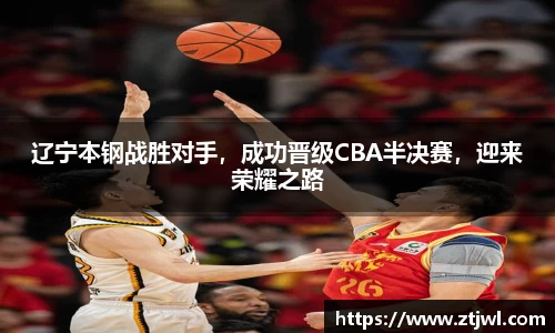 辽宁本钢战胜对手，成功晋级CBA半决赛，迎来荣耀之路