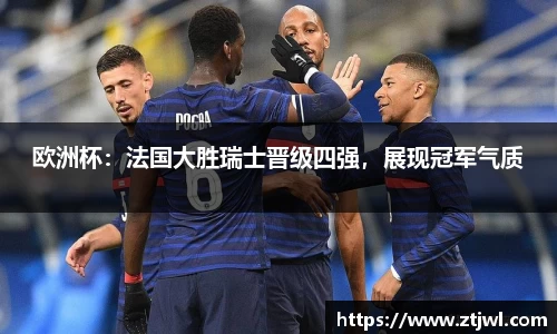 欧洲杯：法国大胜瑞士晋级四强，展现冠军气质