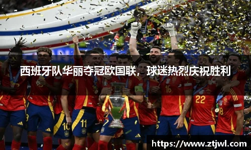 西班牙队华丽夺冠欧国联，球迷热烈庆祝胜利